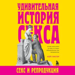 Удивительная история секса. Секс и репродукция, Кейт Листер