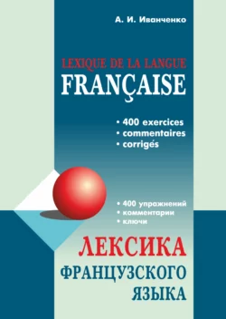 Лексика французского языка. 400 упражнений. Комментарии. Ключи Анна Иванченко