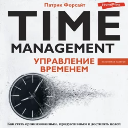 Управление временем. Как стать организованным, продуктивным и достигать целей, Патрик Форсайт