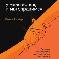 У меня есть Я, и МЫ справимся. Дерзкое руководство по укреплению самооценки, Елена Рисберг