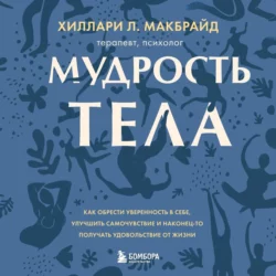 Мудрость тела. Как обрести уверенность в себе, улучшить самочувствие и наконец-то получать удовольствие от жизни, Хиллари Л. МакБрайд