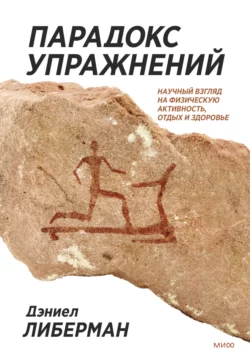 Парадокс упражнений. Научный взгляд на физическую активность, отдых и здоровье, Дэниел Либерман