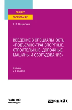 Введение в специальность «Подъемно-транспортные, строительные, дорожные машины и оборудование» 2-е изд. Учебник для вузов, Александр Лещинский