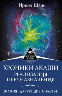 Хроники Акаши: реализация предназначения. Знания, дарующие счастье, Ирина Шайн