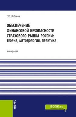 Обеспечение финансовой безопасности страхового рынка России: теория  методология  практика. (Бакалавриат  Магистратура  Специалитет). Монография. Сергей Лобанов