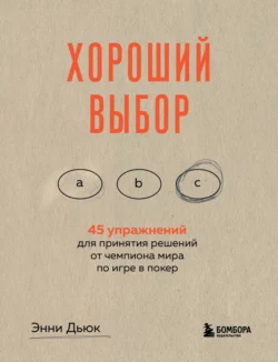 Хороший выбор. 45 упражнений для принятия решений от чемпиона мира по игре в покер, Энни Дьюк