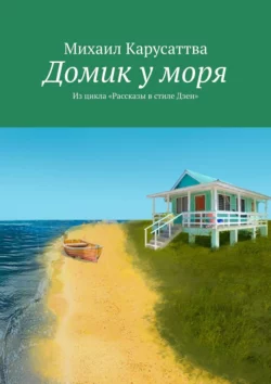 Домик у моря. Из цикла «Рассказы в стиле дзен», Михаил Карусаттва