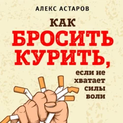 Как бросить курить, если не хватает силы воли, Алекс Астаров