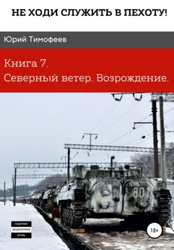 Не ходи служить в пехоту! Книга 7. Северный ветер. Возрождение, Юрий Тимофеев