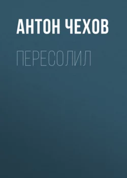 Пересолил, Антон Чехов