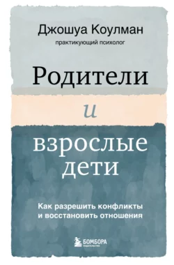 Родители и взрослые дети. Как разрешить конфликты и восстановить отношения, Джошуа Коулман