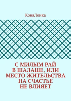 С милым рай в шалаше, или Место жительства на счастье не влияет, КоваЛенка