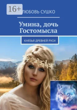 Умина, дочь Гостомысла. Князья Древней Руси, Любовь Сушко