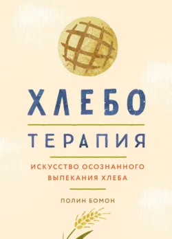 Хлеботерапия. Искусство осознанного выпекания хлеба Полин Бомон