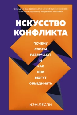 Искусство конфликта. Почему споры разлучают и как они могут объединять Иэн Лесли