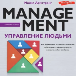 Управление людьми. Как эффективно руководить командой, добиваться лучших результатов и решать любые проблемы, Майкл Армстронг