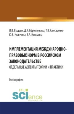 Имплементация международно-правовых норм в российском законодательстве: отдельные аспекты теории и практики. (Адъюнктура, Аспирантура, Бакалавриат, Магистратура, Специалитет). Монография., Игорь Выдрин