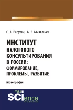 Институт налогового консультирования в России. Формирование, проблемы, развитие. (Аспирантура, Бакалавриат, Магистратура). Монография., Сергей Барулин