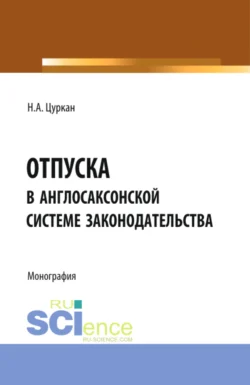 Отпуска в англосаксонской системе законодательства. (Адъюнктура, Аспирантура, Бакалавриат). Монография., Наталья Цуркан