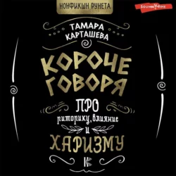 Короче говоря. Про риторику, влияние и харизму, Тамара Карташева