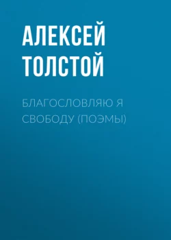 Благословляю я свободу (поэмы) Алексей Толстой