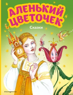 Аленький цветочек. Сказки Сергей Аксаков и Антоний Погорельский