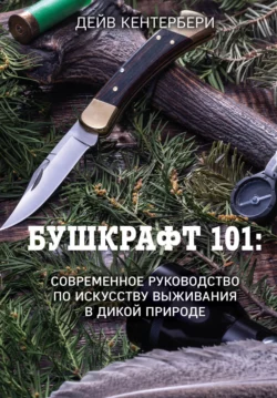 Бушкрафт 101. Современное руководство по искусству выживания в дикой природе Дейв Кентербери