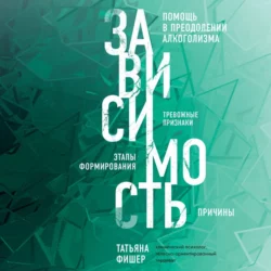 Зависимость. Тревожные признаки алкоголизма, причины, помощь в преодолении, Татьяна Фишер