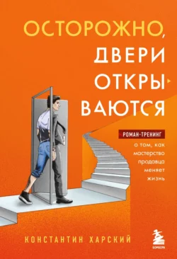 Осторожно  двери открываются. Роман-тренинг о том  как мастерство продавца меняет жизнь Константин Харский