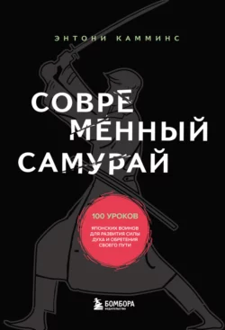 Современный самурай. 100 уроков японских воинов для развития силы духа и обретения своего пути, Энтони Камминс