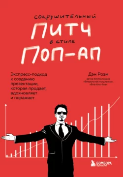 Сокрушительный питч в стиле поп-ап. Экспресс-подход к созданию презентации, которая продает, вдохновляет и поражает, Дэн Роэм