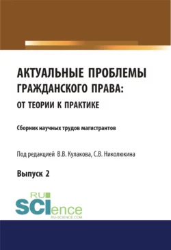 Актуальные проблемы гражданского права. От теории к практике (выпуск 2). (Аспирантура, Бакалавриат, Магистратура). Сборник материалов., Владимир Кулаков