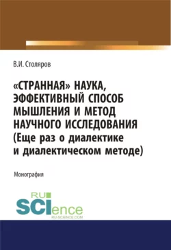 Странная наука, эффективный способ мышления и метод научного исследования (Еще раз о диалектике и диалектическом методе). (Аспирантура, Бакалавриат, Магистратура). Монография., Владислав Столяров