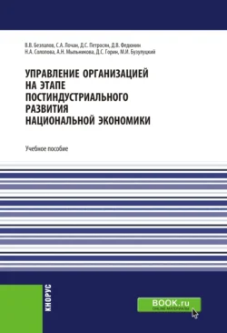 Управление организацией на этапе постиндустриального развития национальной экономики. (Аспирантура  Бакалавриат  Специалитет). Учебное пособие. Валерий Безпалов и Давид Петросян