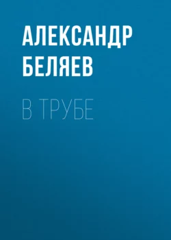 В трубе, Александр Беляев