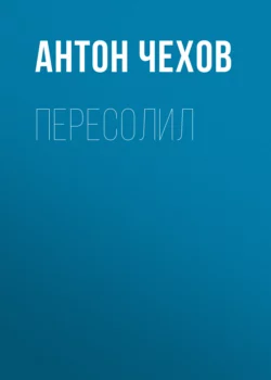 Пересолил, Антон Чехов