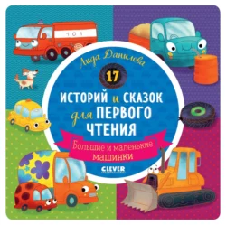 17 историй и сказок для первого чтения. Большие и маленькие машинки, Лида Данилова