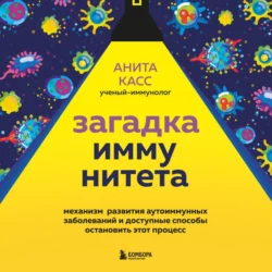 Загадка иммунитета. Механизм развития аутоиммунных заболеваний и доступные способы остановить этот процесс Анита Касс