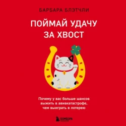 Поймай удачу за хвост. Почему у вас больше шансов выжить в авиакатастрофе, чем выиграть в лотерею, Барбара Блэтчли