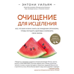 Очищение для исцеления. Все, что вам нужно знать об очищении организма, чтобы улучшить здоровье и изменить свою жизнь, Энтони Уильям