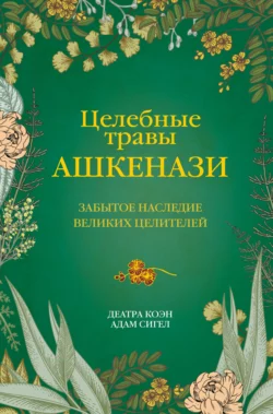 Целебные травы ашкенази. Забытое наследие великих целителей Деатра Коэн и Адам Сигел