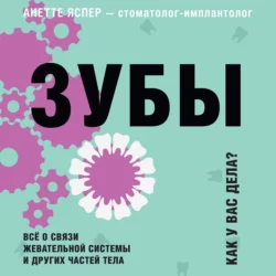 Зубы. Как у вас дела? Всё о связи жевательной системы и других частей тела, Анетте Яспер