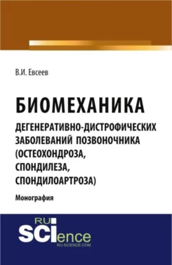 Биомеханика дегенеративно-дистрофических заболеваний позвоночника (остеохондроза, спондилёза, спондилоартроза). (Специалитет). Монография., Владимир Евсеев