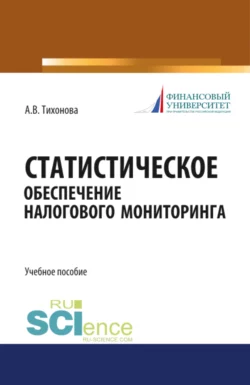 Статистическое обеспечение налогового мониторинга. (Магистратура). (Монография). Учебное пособие, Анна Тихонова