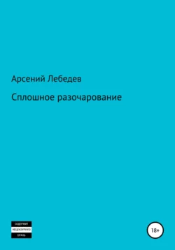 Сплошное разочарование Арсений Лебедев