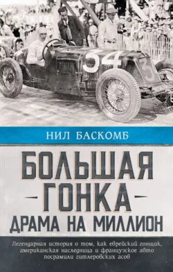 Большая гонка. Драма на миллион. Легендарная история о том, как еврейский гонщик, американская наследница и французское авто посрамили гитлеровских асов, Нил Баскомб