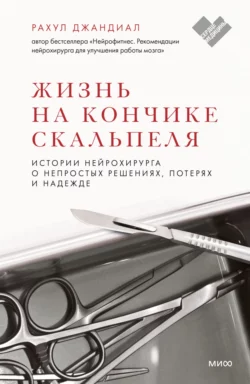 Жизнь на кончике скальпеля. Истории нейрохирурга о непростых решениях, потерях и надежде, Рахул Джандиал