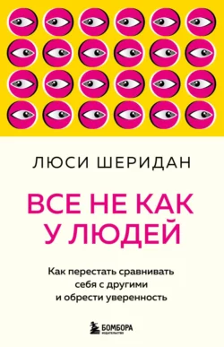 Все не как у людей. Как перестать сравнивать себя с другими и обрести уверенность, Люси Шеридан