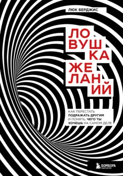 Ловушка желаний. Как перестать подражать другим и понять, чего ты хочешь на самом деле, Люк Берджис