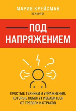 Под напряжением. Простые техники и упражнения  которые помогут избавиться от тревоги и страхов Мария Крейсман